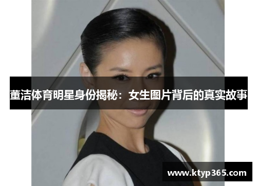 董洁体育明星身份揭秘：女生图片背后的真实故事