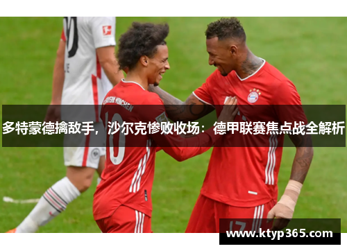 多特蒙德擒敌手，沙尔克惨败收场：德甲联赛焦点战全解析