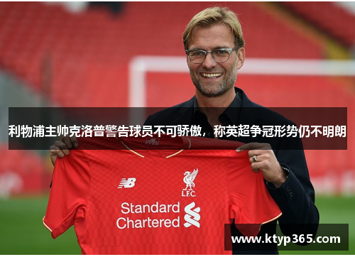 利物浦主帅克洛普警告球员不可骄傲，称英超争冠形势仍不明朗
