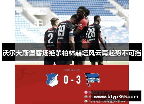沃尔夫斯堡客场绝杀柏林赫塔风云再起势不可挡
