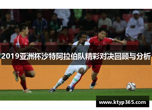 2019亚洲杯沙特阿拉伯队精彩对决回顾与分析