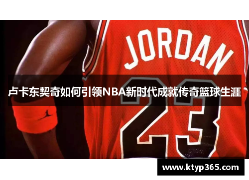 卢卡东契奇如何引领NBA新时代成就传奇篮球生涯