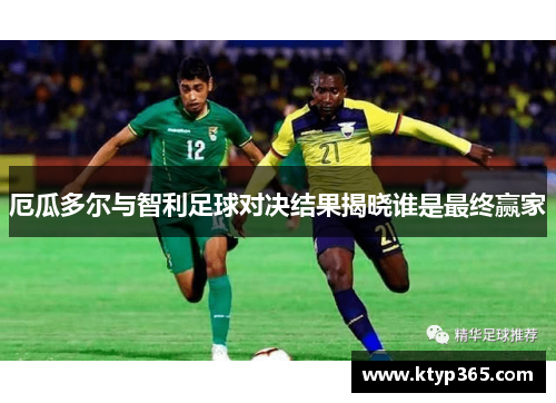 厄瓜多尔与智利足球对决结果揭晓谁是最终赢家
