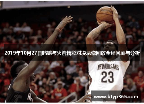 2019年10月27日鹈鹕与火箭精彩对决录像回放全程回顾与分析