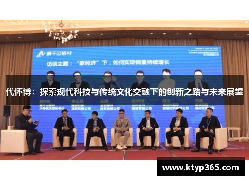 代怀博：探索现代科技与传统文化交融下的创新之路与未来展望