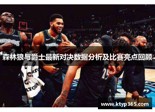 森林狼与爵士最新对决数据分析及比赛亮点回顾