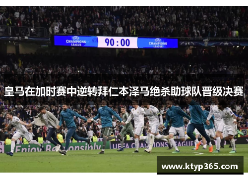 皇马在加时赛中逆转拜仁本泽马绝杀助球队晋级决赛